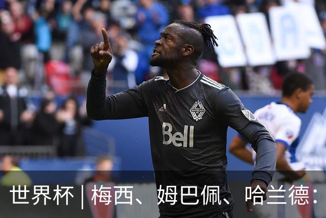 世界杯 | 梅西、姆巴佩、哈兰德：足球的三种答案