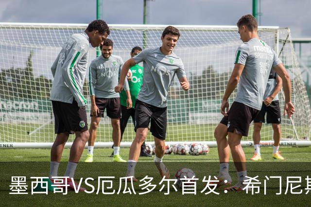 墨西哥VS厄瓜多尔首发：希门尼斯先发 帕乔凯塞多出战