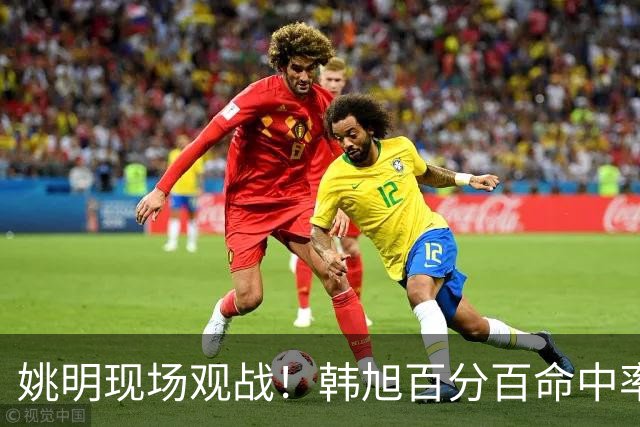 姚明现场观战！韩旭百分百命中率 盖帽得分盘活自由人内线