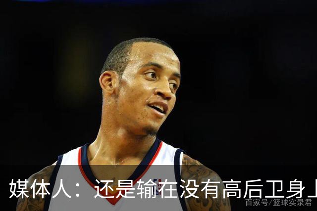 媒体人：还是输在没有高后卫身上 我们没有更多持球点来组织进攻