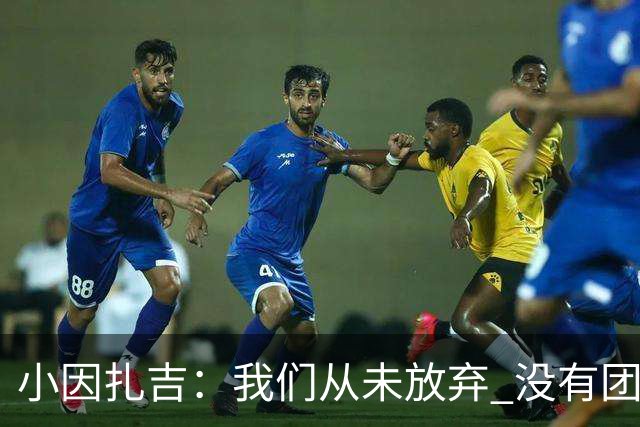 小因扎吉：我们从未放弃 没有团队不可能夺冠