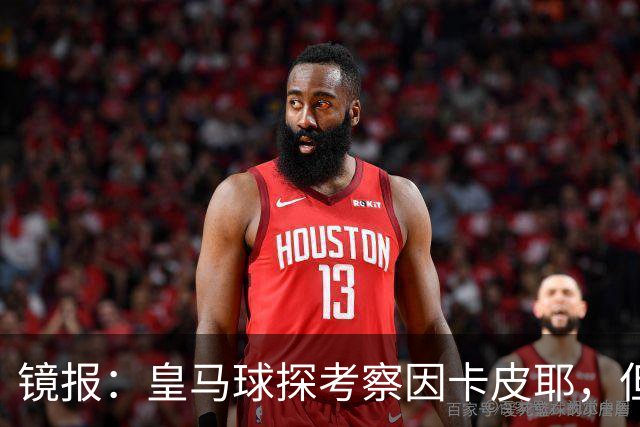 镜报：皇马球探考察因卡皮耶，但阿森纳将他视为非卖品