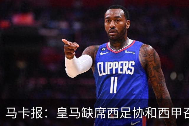 马卡报：皇马缺席西足协和西甲召开的高规格会议，原因未知